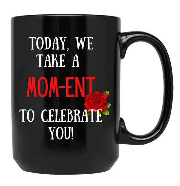 Today We Take A Mom-Ent To Celebrate With You Funny Quotes About Mother Rose Theme Black Gift Coffee Mug - Black