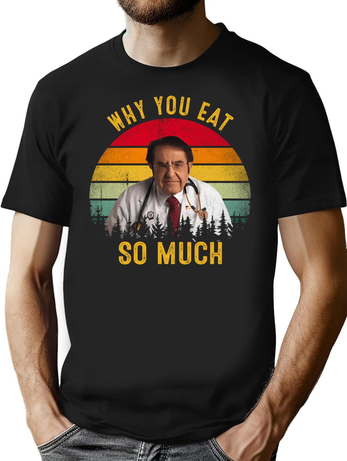 Why You Eat So Much Funny Dr Now T-Shirt - Black