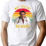 Why You Eat So Much Funny Dr Now T-Shirt - White