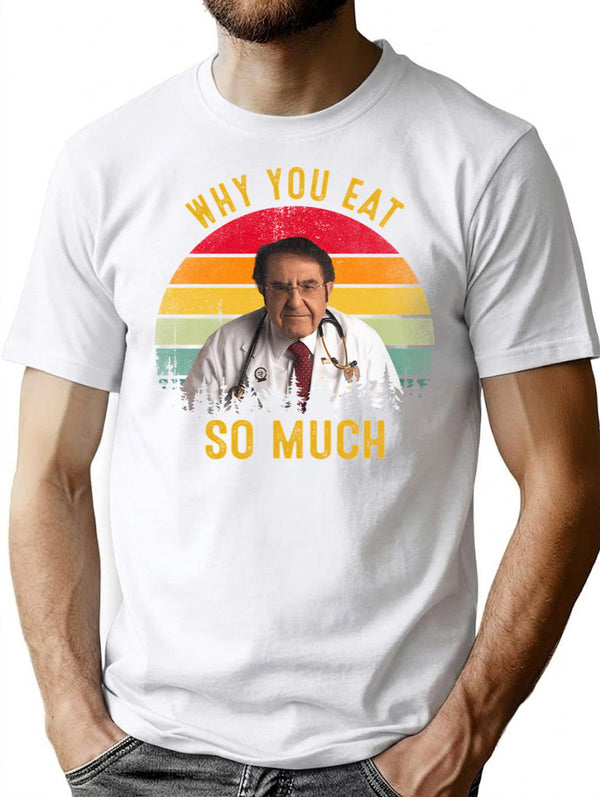 Why You Eat So Much Funny Dr Now T-Shirt - White