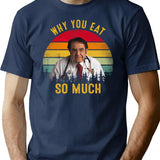Why You Eat So Much Funny Dr Now T-Shirt - Navy