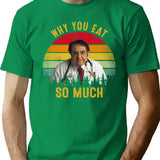 Why You Eat So Much Funny Dr Now T-Shirt - Green