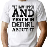 Yes I'm Whipped And Yes I'm In Denial About It T-Shirt - White