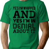 Yes I'm Whipped And Yes I'm In Denial About It T-Shirt - Green