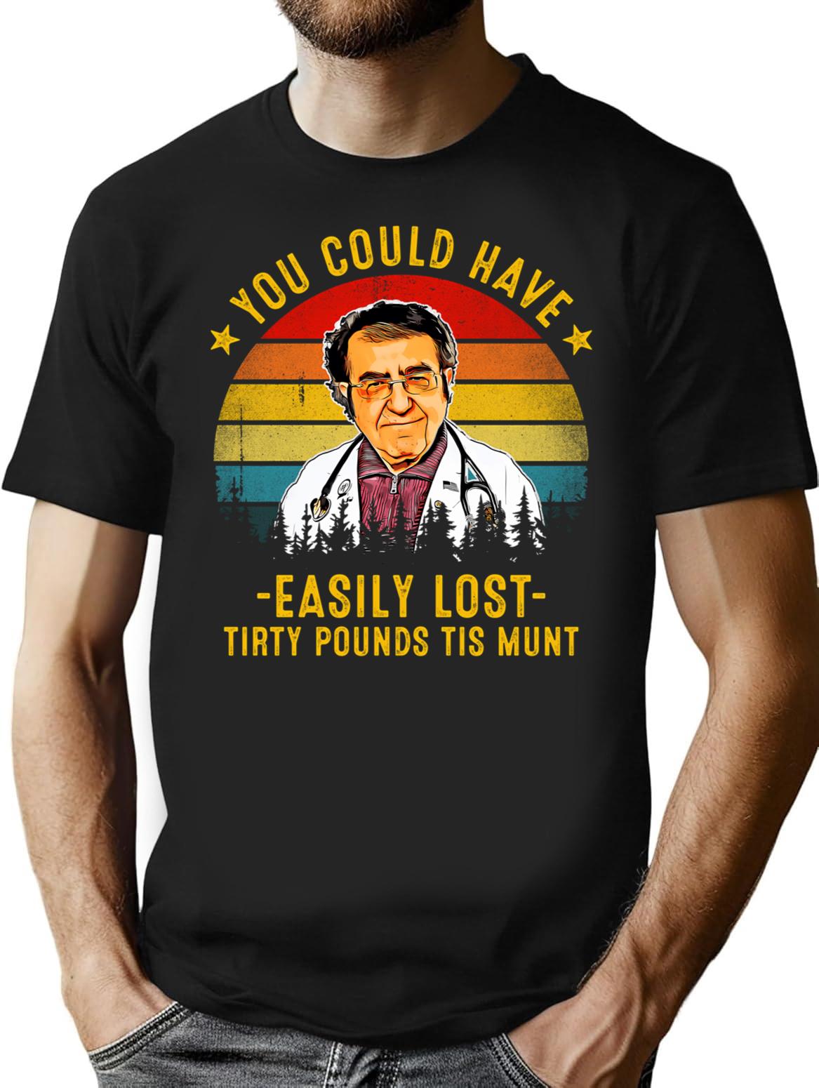 You Could Have Easily Lost Tirty Pounds Tis Munt Funny Dr Now T-Shirt - Black