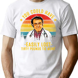 You Could Have Easily Lost Tirty Pounds Tis Munt Funny Dr Now T-Shirt - White