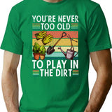 You're Never Too Old To Play In The Dirt Gardening Lover Retro Vintage T-Shirt - Green