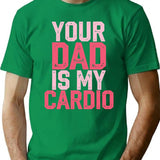 Your Dad Is My Cardio Funny Fitness Saying T-Shirt - Green