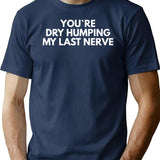 Youre Dry Humping My Last Nerve T-Shirt - Navy